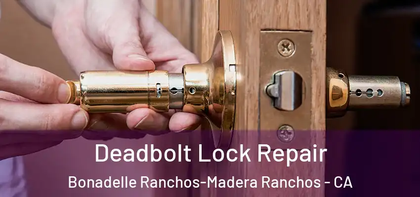  Deadbolt Lock Repair Bonadelle Ranchos-Madera Ranchos - CA