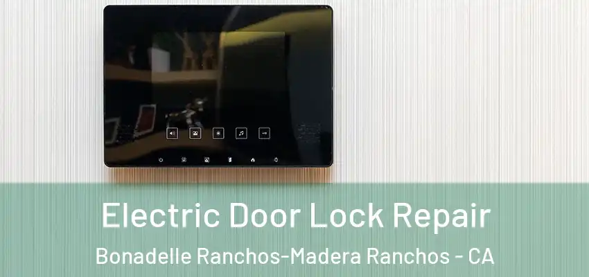  Electric Door Lock Repair Bonadelle Ranchos-Madera Ranchos - CA